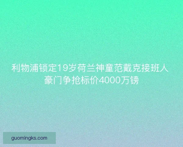 利物浦锁定19岁荷兰神童范戴克接班人 豪门争抢标价4000万镑