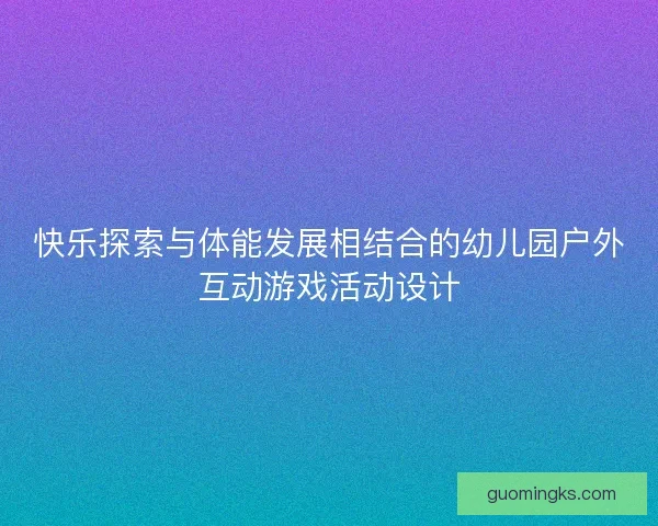 快乐探索与体能发展相结合的幼儿园户外互动游戏活动设计